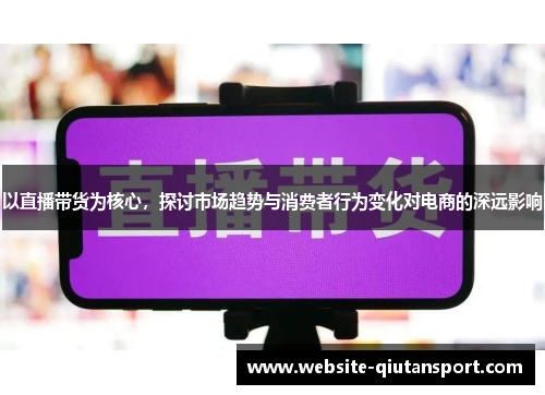 以直播带货为核心，探讨市场趋势与消费者行为变化对电商的深远影响