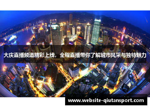 大庆直播频道精彩上线，全程直播带你了解城市风采与独特魅力